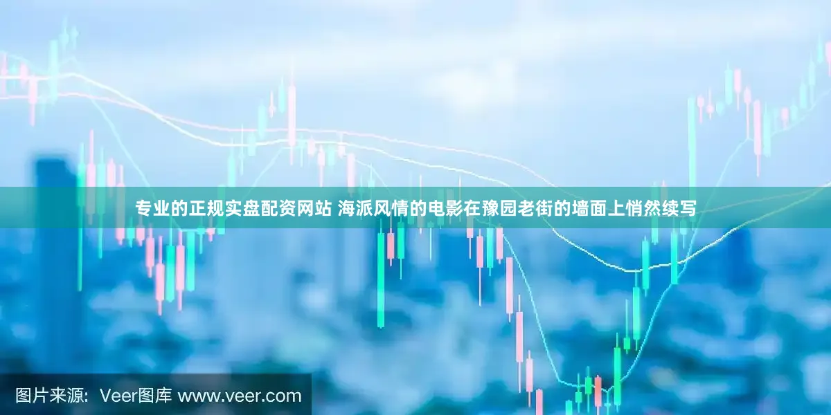 专业的正规实盘配资网站 海派风情的电影在豫园老街的墙面上悄然续写