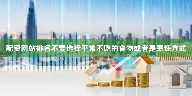 配资网站排名不要选择平常不吃的食物或者是烹饪方式
