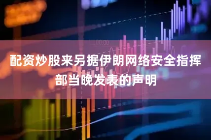 配资炒股来另据伊朗网络安全指挥部当晚发表的声明