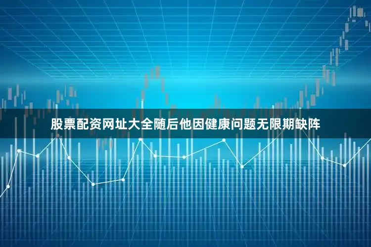 股票配资网址大全随后他因健康问题无限期缺阵