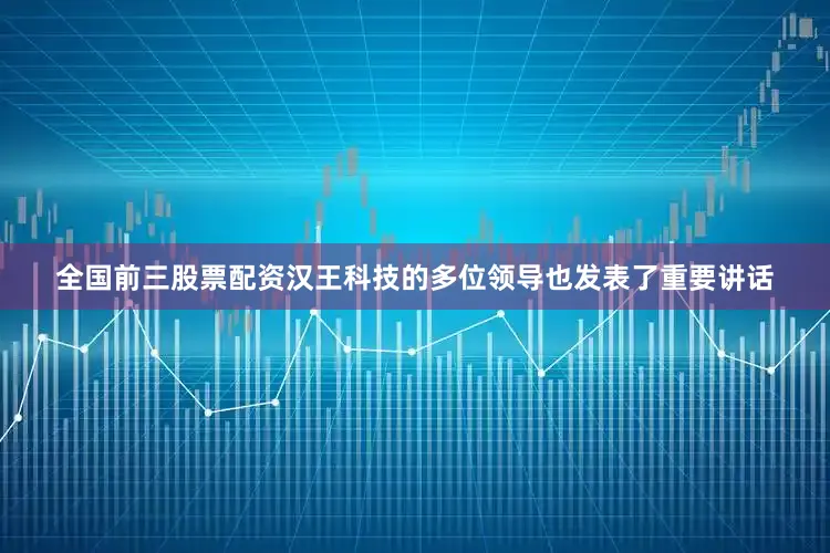 全国前三股票配资汉王科技的多位领导也发表了重要讲话