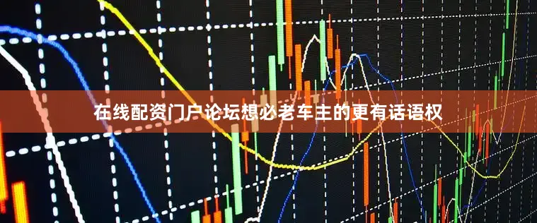 在线配资门户论坛想必老车主的更有话语权