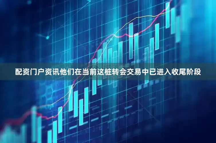 配资门户资讯他们在当前这桩转会交易中已进入收尾阶段