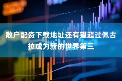散户配资下载地址还有望超过佩古拉成为新的世界第三