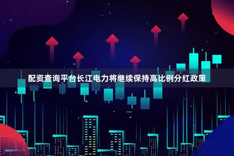 配资查询平台长江电力将继续保持高比例分红政策