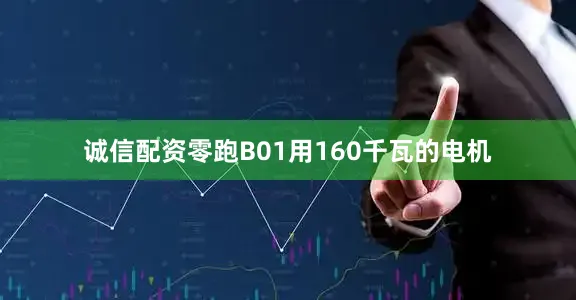 诚信配资零跑B01用160千瓦的电机