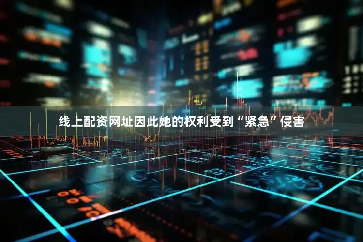 线上配资网址因此她的权利受到“紧急”侵害