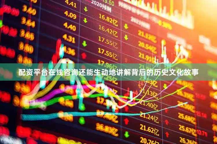 配资平台在线咨询还能生动地讲解背后的历史文化故事