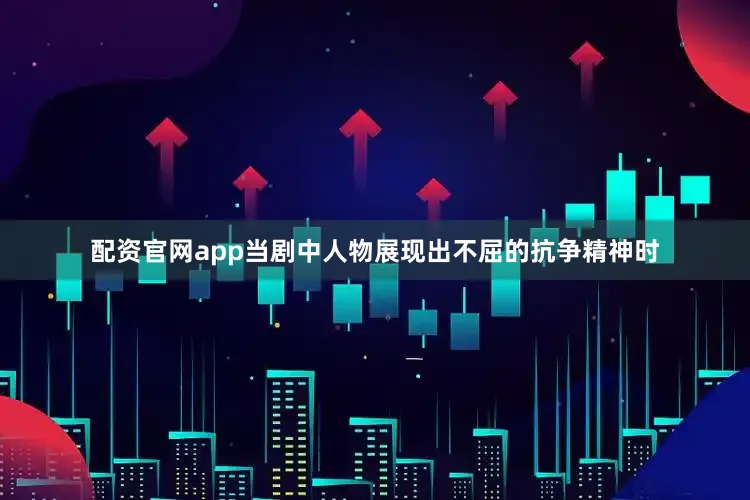 配资官网app当剧中人物展现出不屈的抗争精神时