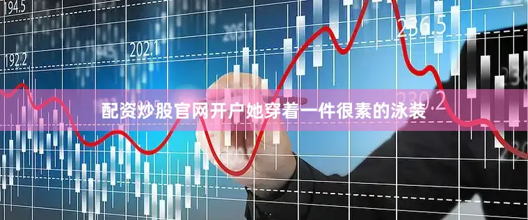 配资炒股官网开户她穿着一件很素的泳装