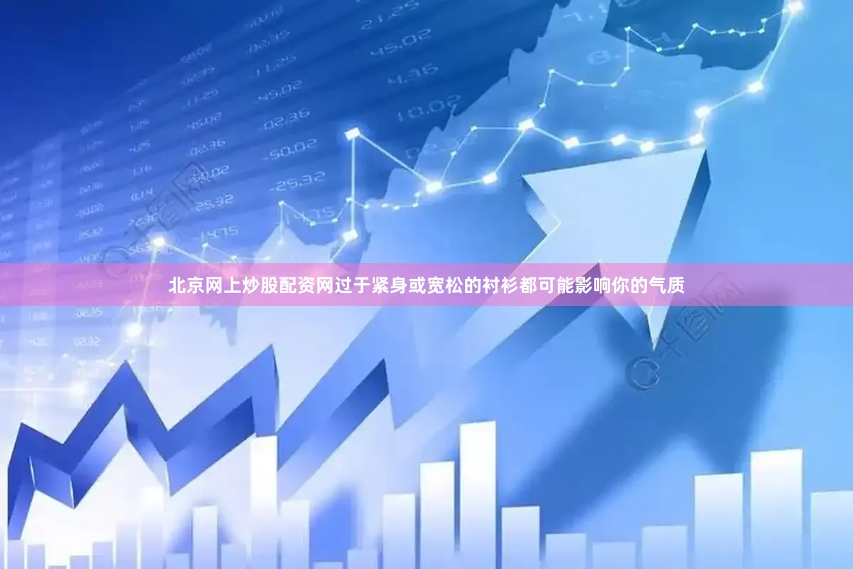 北京网上炒股配资网过于紧身或宽松的衬衫都可能影响你的气质
