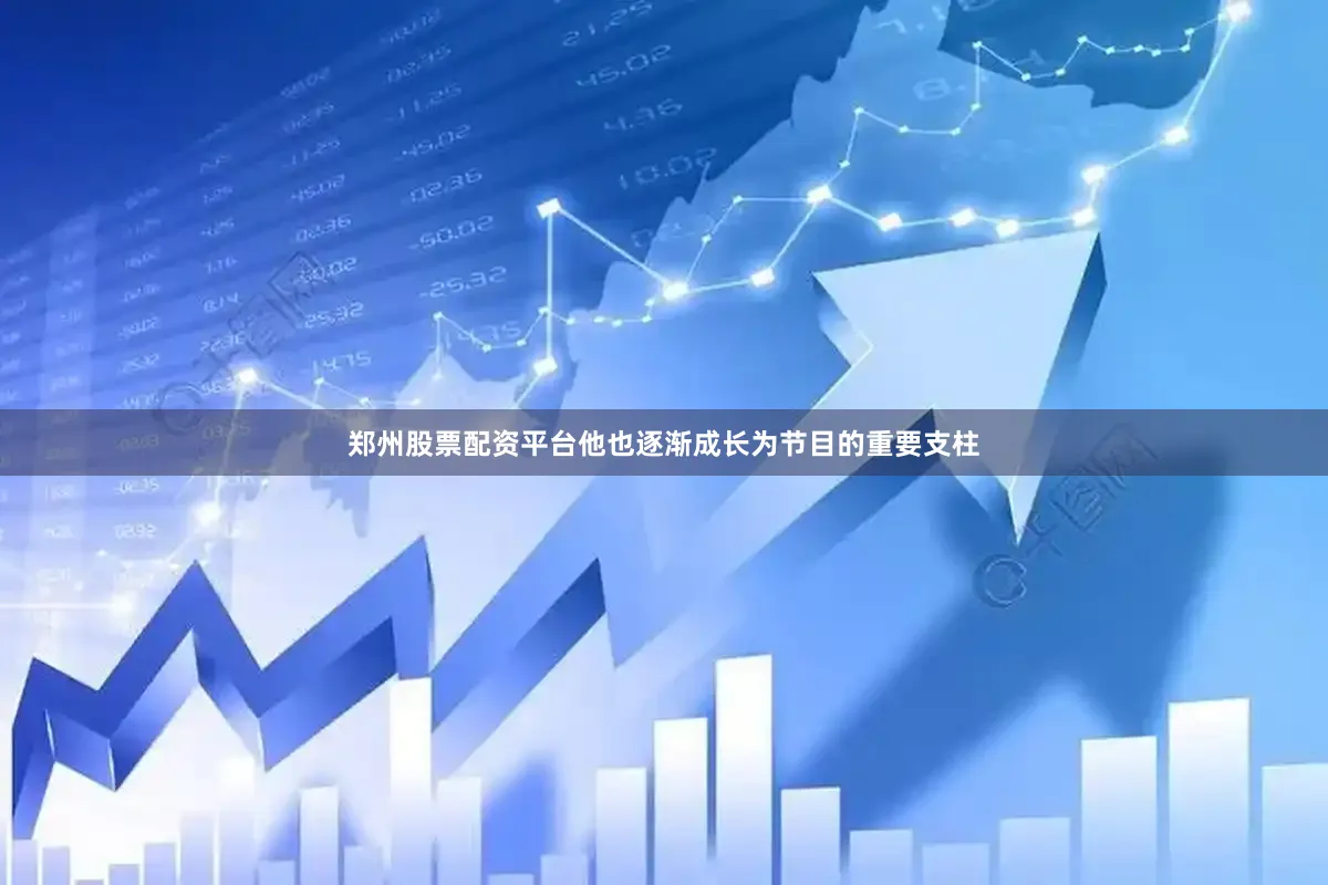 郑州股票配资平台他也逐渐成长为节目的重要支柱