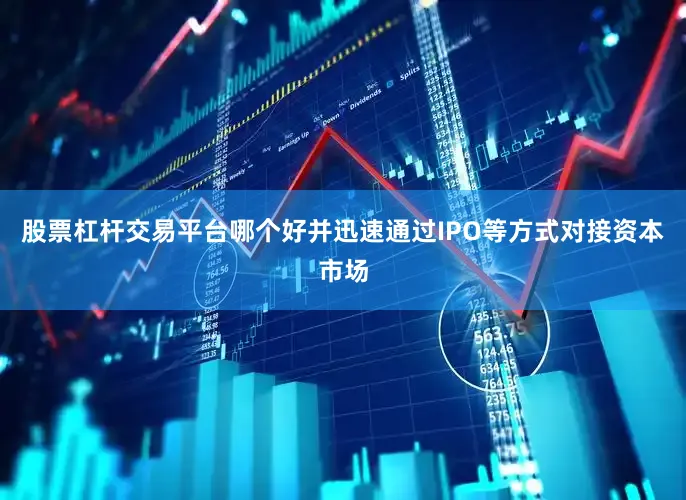 股票杠杆交易平台哪个好并迅速通过IPO等方式对接资本市场