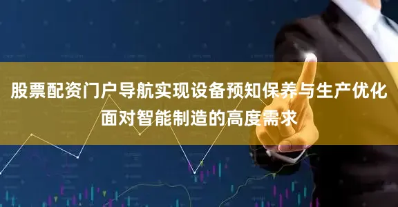 股票配资门户导航实现设备预知保养与生产优化面对智能制造的高度需求