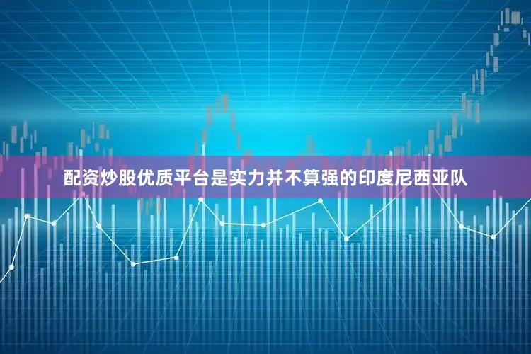配资炒股优质平台是实力并不算强的印度尼西亚队