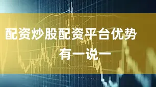 配资炒股配资平台优势        有一说一