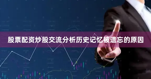 股票配资炒股交流分析历史记忆被遗忘的原因