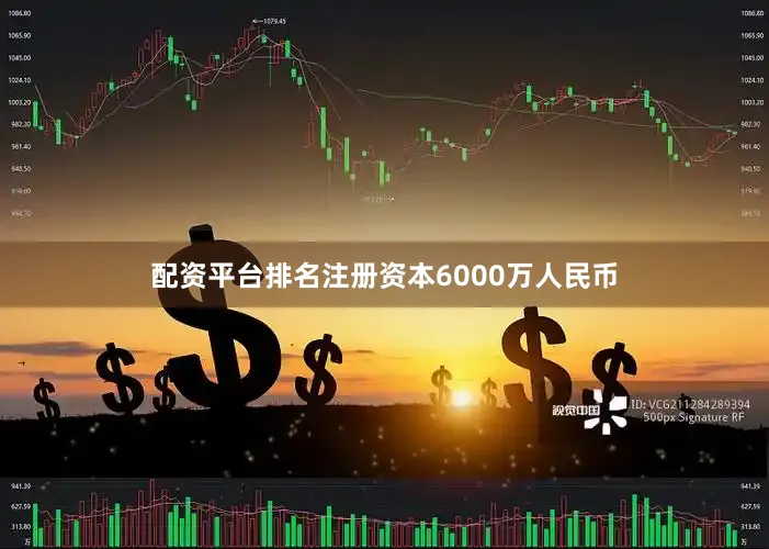 配资平台排名注册资本6000万人民币