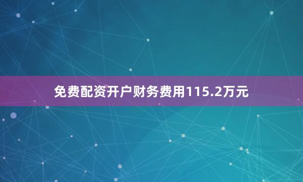 免费配资开户财务费用115.2万元