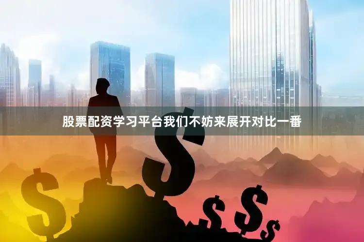 股票配资学习平台我们不妨来展开对比一番
