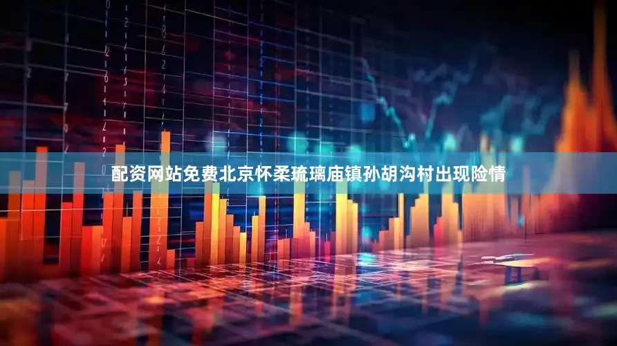 配资网站免费北京怀柔琉璃庙镇孙胡沟村出现险情