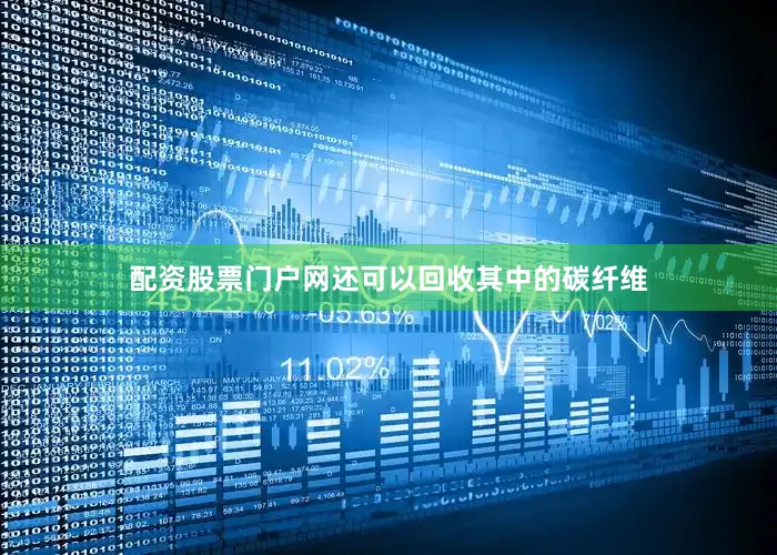 配资股票门户网还可以回收其中的碳纤维