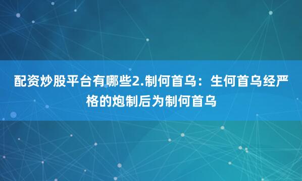 配资炒股平台有哪些2.制何首乌：生何首乌经严格的炮制后为制何首乌