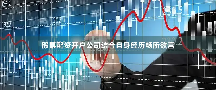 股票配资开户公司结合自身经历畅所欲言