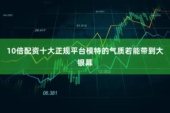 10倍配资十大正规平台模特的气质若能带到大银幕