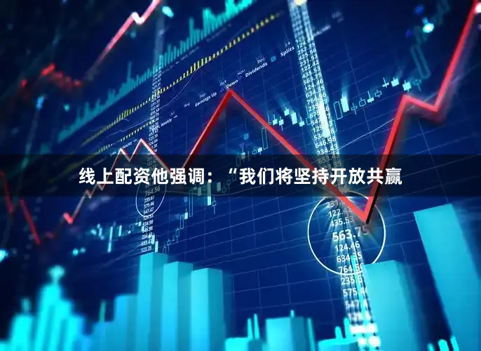 线上配资他强调：“我们将坚持开放共赢