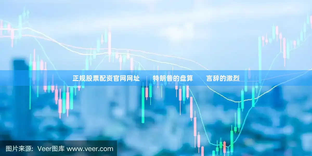 正规股票配资官网网址       特朗普的盘算       言辞的激烈