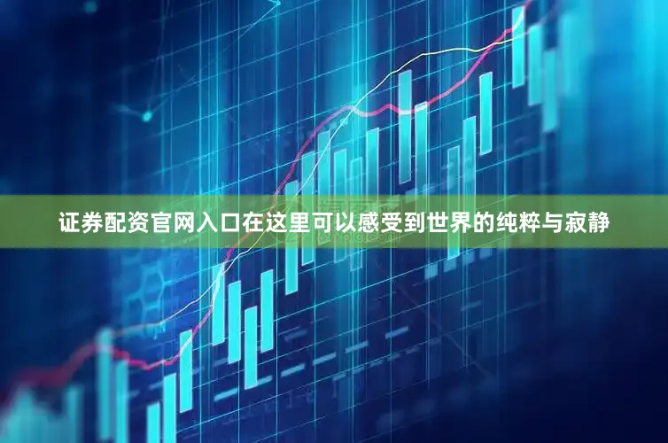 证券配资官网入口在这里可以感受到世界的纯粹与寂静