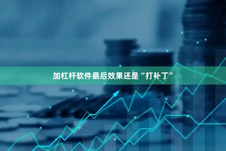 加杠杆软件最后效果还是“打补丁”