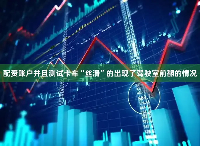 配资账户并且测试卡车“丝滑”的出现了驾驶室前翻的情况