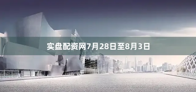 实盘配资网7月28日至8月3日