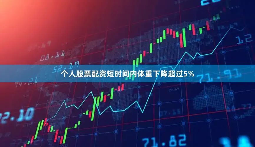 个人股票配资短时间内体重下降超过5%
